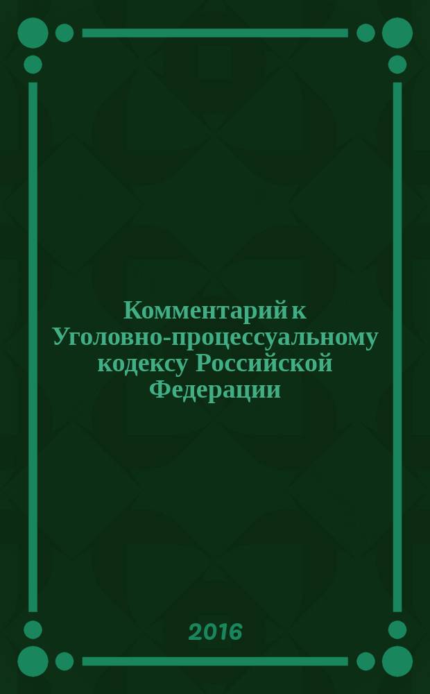 Комментарий к Уголовно-процессуальному кодексу Российской Федерации (постатейный) : с учетом изменений и дополнений, внесенных Федеральными законами № 105-ФЗ, 128-ФЗ, 130-ФЗ : основные положения, дознание и предварительное следствие, производство по уголовным делам в судах, исполнение приговоров, реабилитация невиновных, международное сотрудничество в сфере уголовного судопроизводства