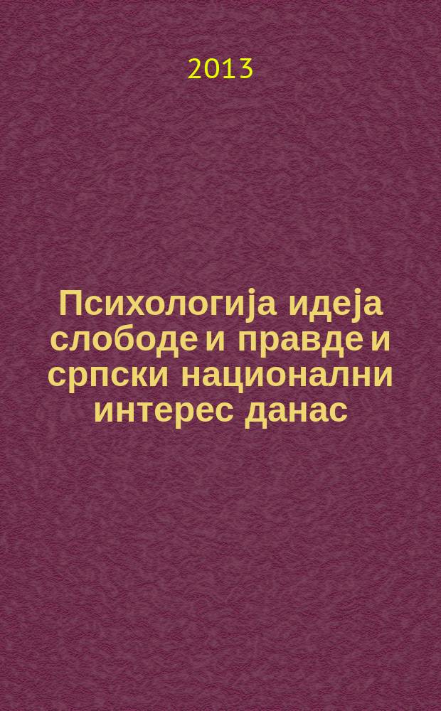Психологиjа идеjа слободе и правде и српски национални интерес данас : допуњено издање: психо-геополитика: велика Европа, Србија, Косово и Метохија. Т. 2 = Т. 2