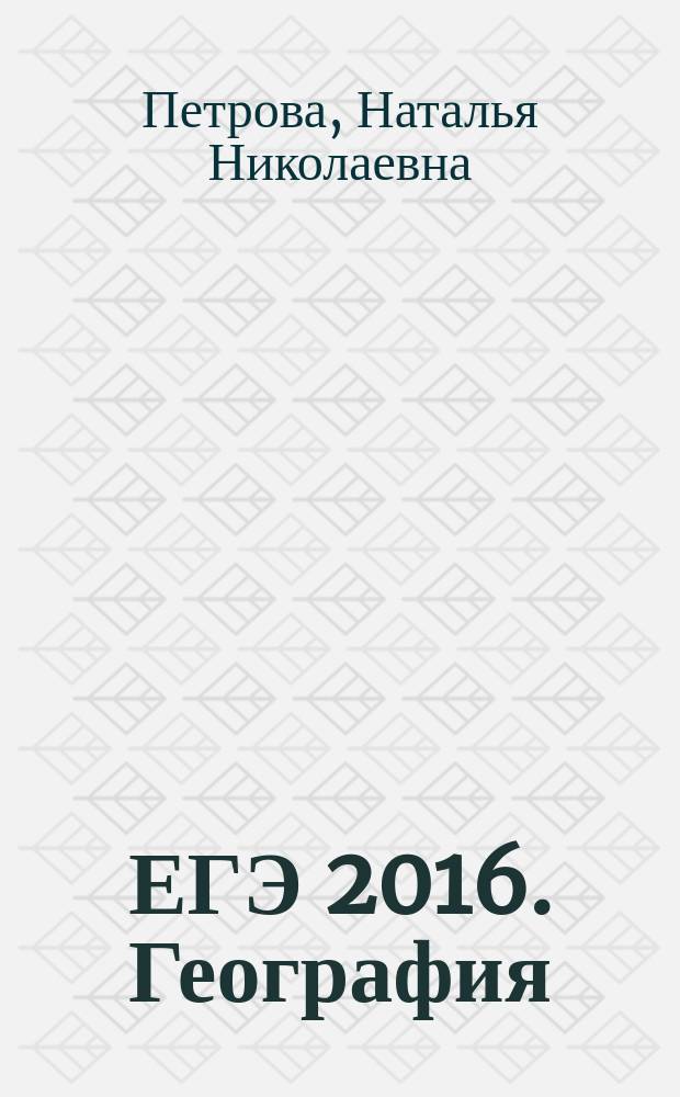 ЕГЭ 2016. География : сдаем без проблем! : теоретические сведения, задания разных типов, ответы и комментарии : для старшего школьного возраста