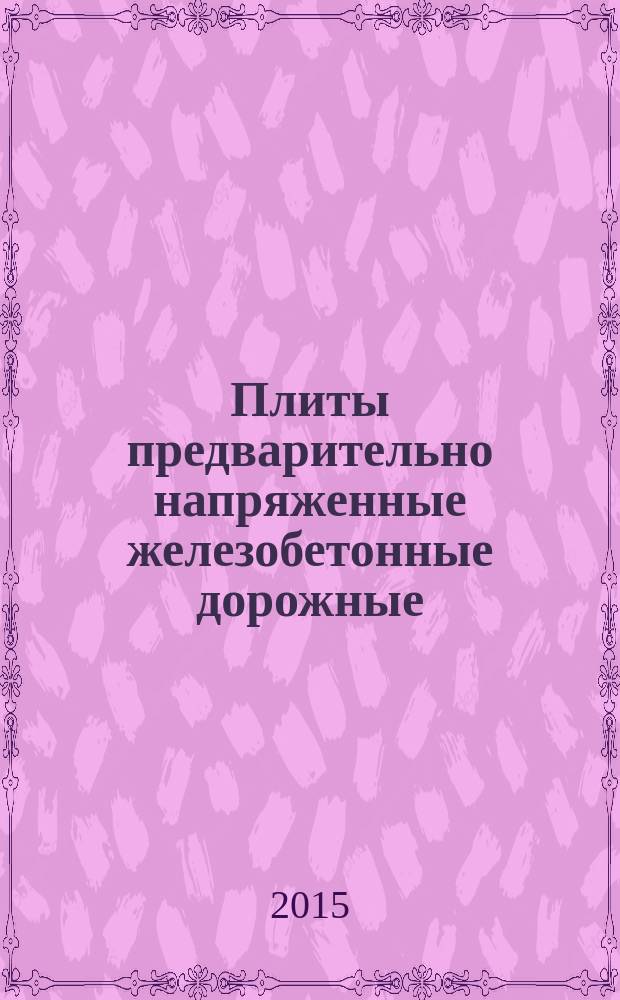 Плиты предварительно напряженные железобетонные дорожные = Reinforced concrete prestressed slabs for pavements of roads : технические условия : ГОСТ Р 56600-2015