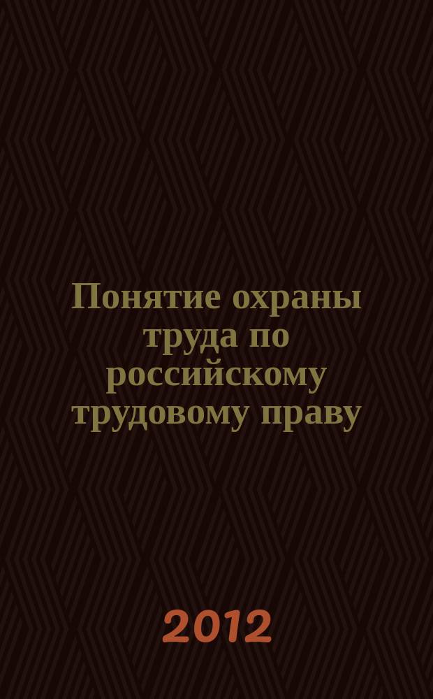 Понятие охраны труда по российскому трудовому праву : монография