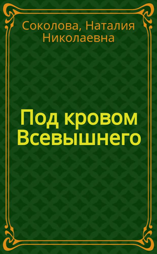 Под кровом Всевышнего : о трудах и радостях семейной жизни : воспоминания