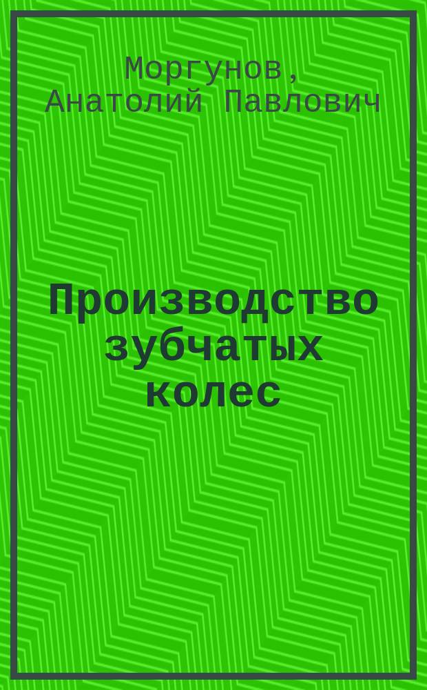 Производство зубчатых колес : учебное пособие для студентов высших учебных заведений, обучающихся по направлению подготовки "Конструкторско-технологическое обеспечение машиностроительных производств"