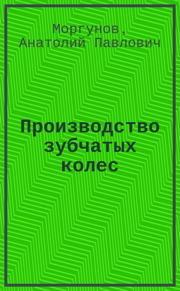 Производство зубчатых колес : учебное пособие для студентов высших учебных заведений, обучающихся по направлению подготовки "Конструкторско-технологическое обеспечение машиностроительных производств"