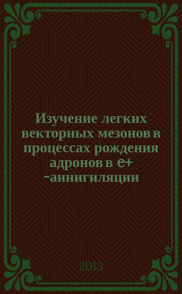 Изучение легких векторных мезонов в процессах рождения адронов в e+ e- аннигиляции : автореферат диссертации на соискание ученой степени доктора физико-математических наук : специальность 01.04.16 <Физика атомного ядра и элементарных частиц>