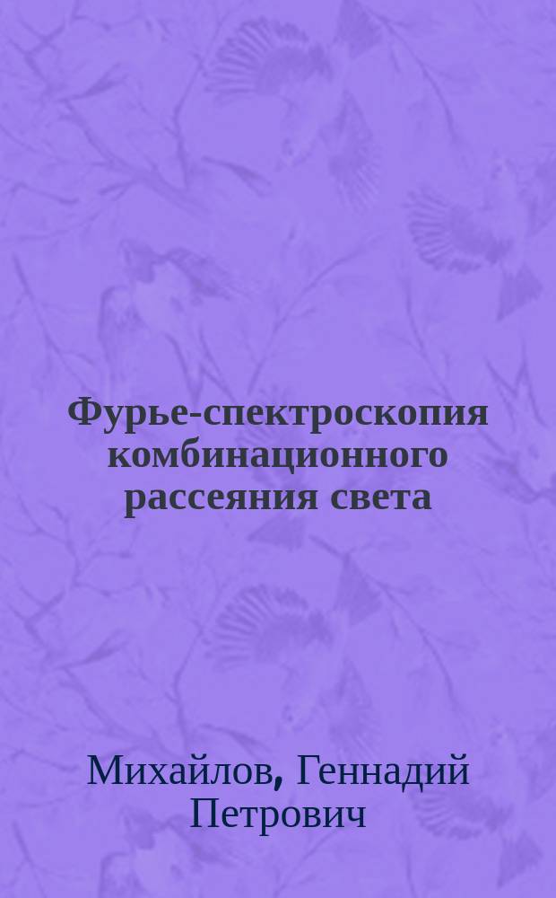 Фурье-спектроскопия комбинационного рассеяния света : для студентов, магистрантов, изучающих дициплину "Методы диагностики в нанотехнологии"