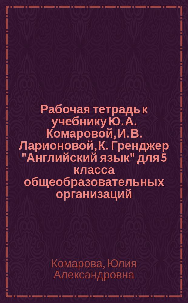 Рабочая тетрадь к учебнику Ю. А. Комаровой, И. В. Ларионовой, К. Гренджер "Английский язык" для 5 класса общеобразовательных организаций