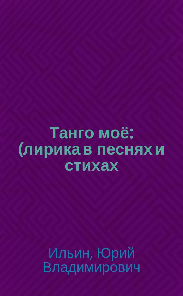 Танго моё : (лирика в песнях и стихах)