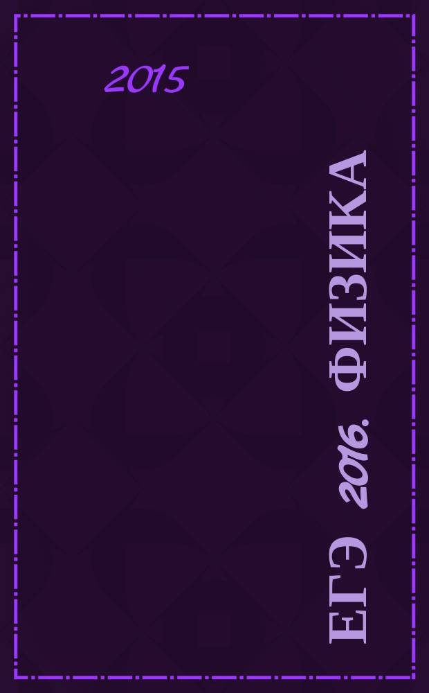 ЕГЭ 2016. Физика : тренировочные задания : тренировочные варианты ЕГЭ, ответы и критерии оценивания : для старшего школьного возраста : 6+