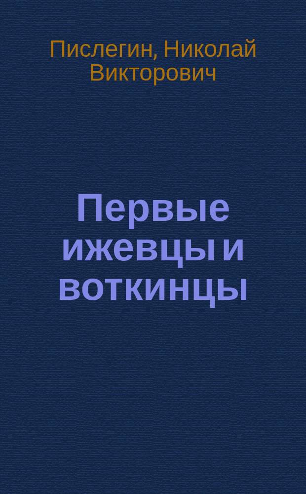 Первые ижевцы и воткинцы : население Ижевского и Воткинского заводов по данным III ревизии