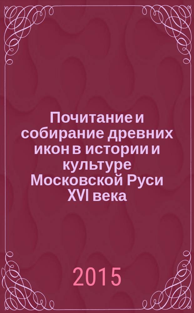 Почитание и собирание древних икон в истории и культуре Московской Руси XVI века