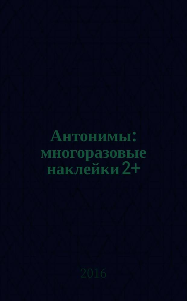 Антонимы : многоразовые наклейки 2+ : для чтения взрослыми детям