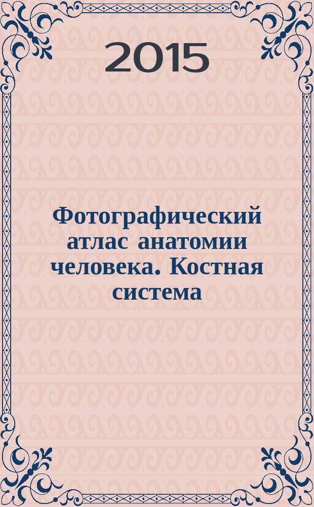 Фотографический атлас анатомии человека. Костная система : учебное пособие для студентов медицинских учебных заведений : более 400 цветных фотографий