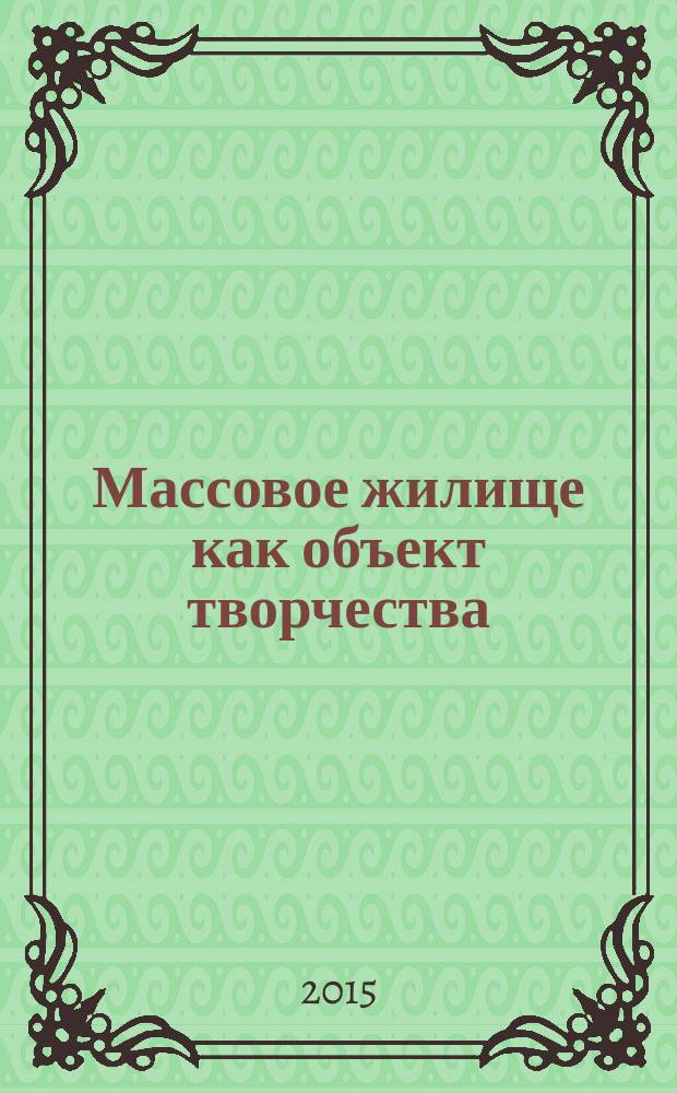 Массовое жилище как объект творчества = Mass housing as a form of creativity : роль социальной инженерии и художественных идей в проектировании жилой среды : опыт XX и проблемы XXI века