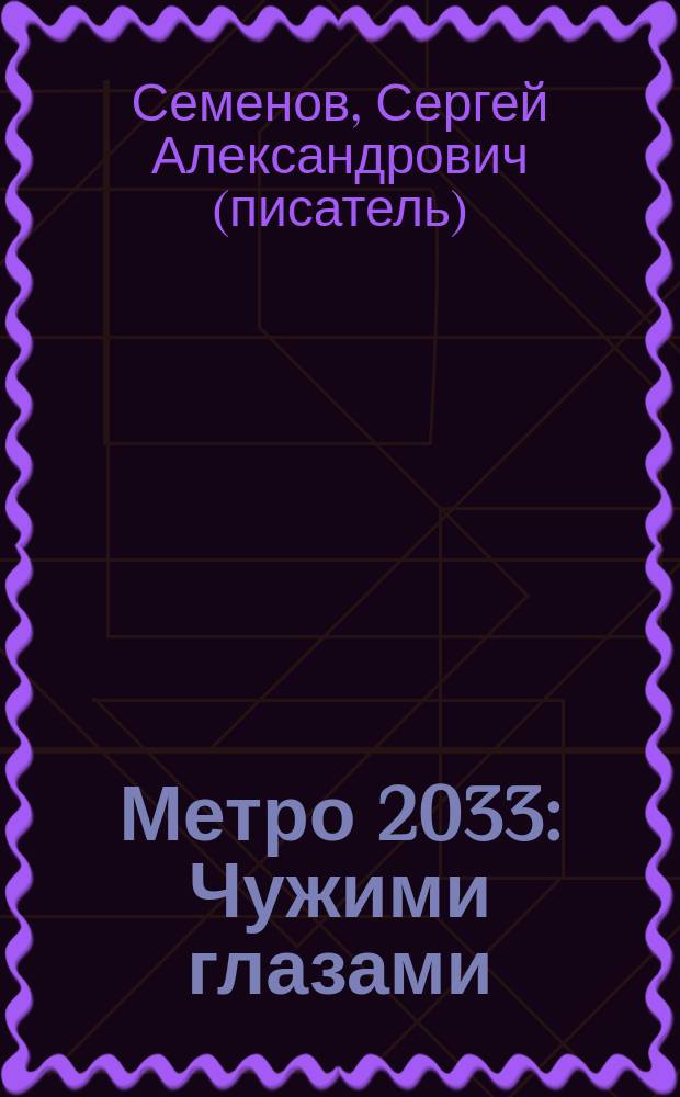 Метро 2033: Чужими глазами : фантастический роман