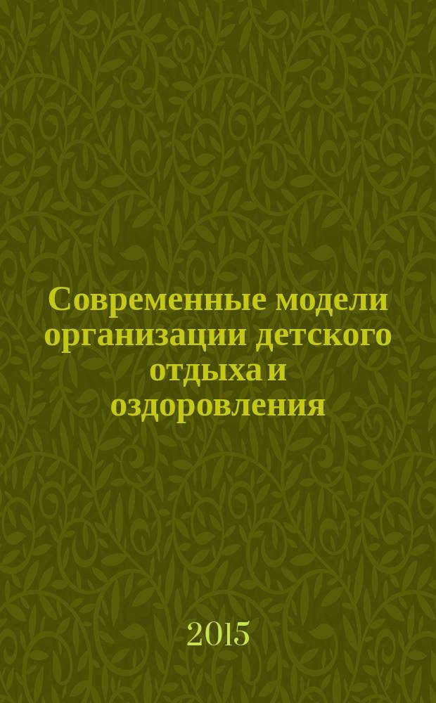 Современные модели организации детского отдыха и оздоровления: подходы, реальность, тенденции : материалы межрегиональной научно-практической конференции "Вопросы внедрения современных моделей организации системы отдыха, оздоровления и временной занятости детей в условиях стационарной образовательной организации отдыха детей и их оздоровления", 22-24 октября 2015 г., г. Новосибирск