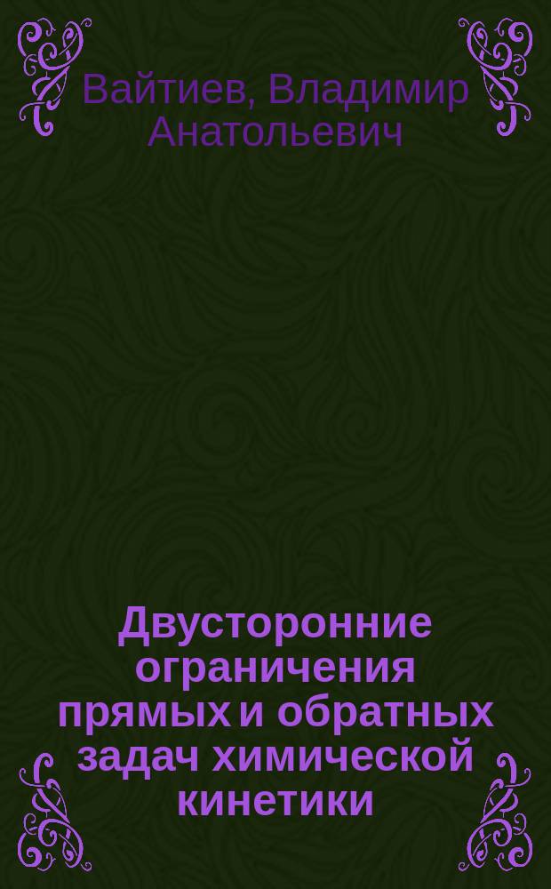 Двусторонние ограничения прямых и обратных задач химической кинетики : автореферат диссертации на соискание ученой степени кандидата физико-математических наук : специальность 02.00.04 <Физ. химия>