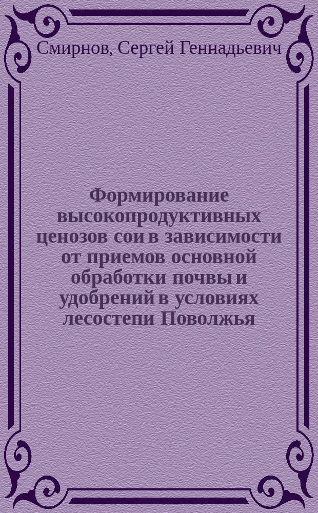 Формирование высокопродуктивных ценозов сои в зависимости от приемов основной обработки почвы и удобрений в условиях лесостепи Поволжья : автореферат диссертации на соискание ученой степени кандидата сельскохозяйственных наук : специальность 06.01.01 <Общее земледелие>
