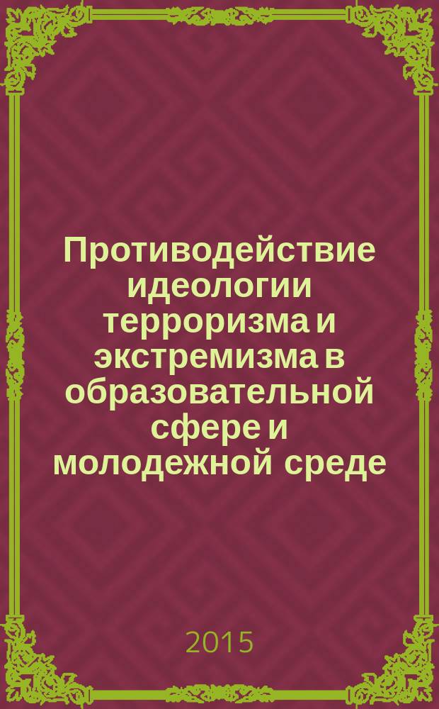 Противодействие идеологии терроризма и экстремизма в образовательной сфере и молодежной среде : материалы Всероссийской научно-практической конференции (Москва, 15-16 сентября 2015 г.)