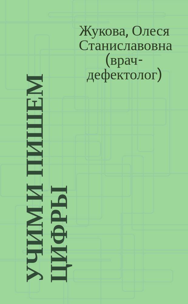 Учим и пишем цифры : развивающая литература для детей дошкольного возраста : 0+