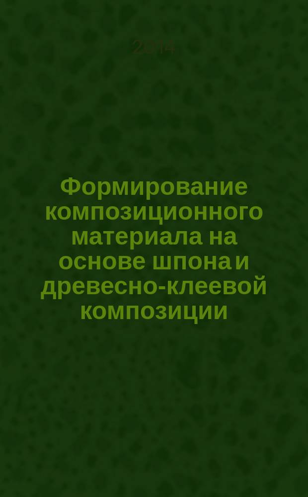 Формирование композиционного материала на основе шпона и древесно-клеевой композиции : автореферат диссертации на соискание ученой степени кандидата технических наук : специальность 05.21.05 <Древесиноведение, технология и оборудование деревопереработки>