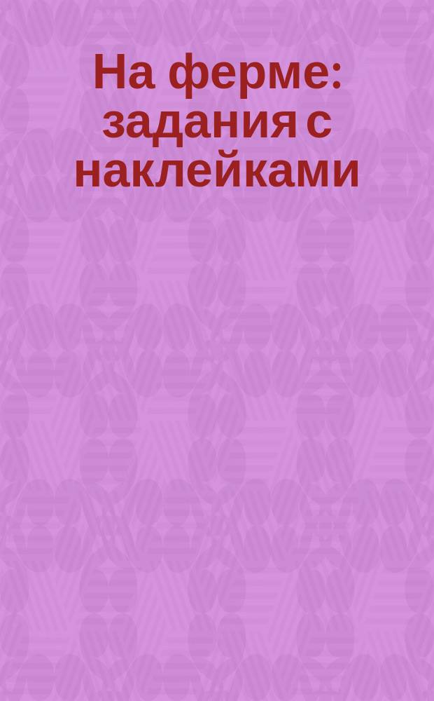 На ферме : задания с наклейками : 1+ : для занятий с детьми до 3 лет