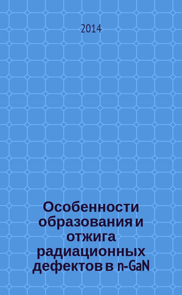 Особенности образования и отжига радиационных дефектов в n-GaN(Si) и p-GaN(Mg) при воздействии различного вида излучения : автореферат диссертации на соискание ученой степени кандидата физико-математических наук : специальность 01.04.07 <Физика конденс. состояния>