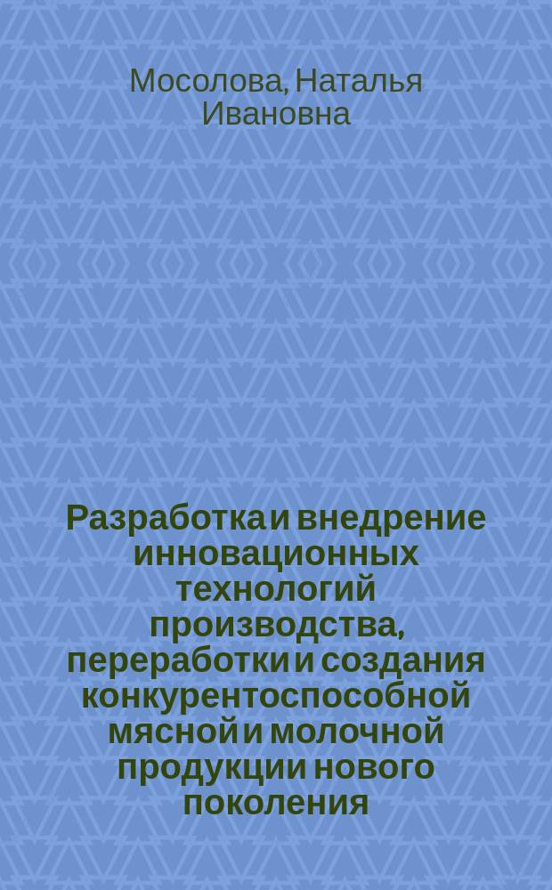 Разработка и внедрение инновационных технологий производства, переработки и создания конкурентоспособной мясной и молочной продукции нового поколения : монография