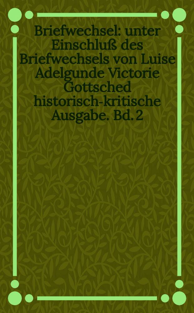 Briefwechsel : unter Einschluß des Briefwechsels von Luise Adelgunde Victorie Gottsched historisch-kritische Ausgabe. Bd. 2 : 1731-1733