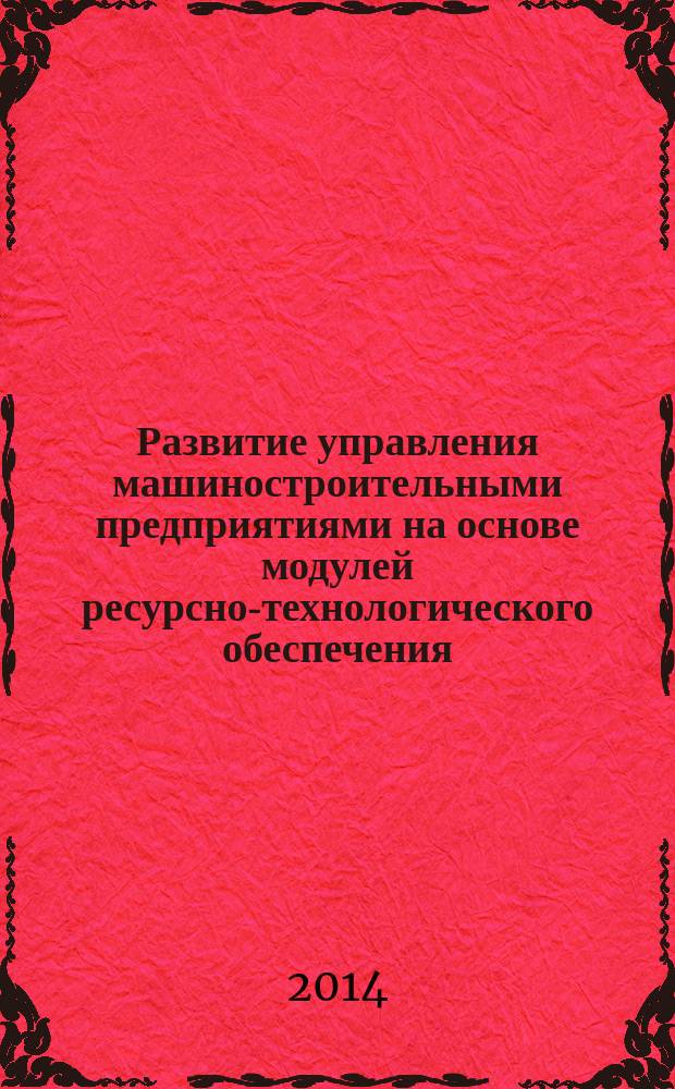 Развитие управления машиностроительными предприятиями на основе модулей ресурсно-технологического обеспечения : автореферат диссертации на соискание ученой степени кандидата экономических наук : специальность 08.00.05 <Экономика и управление народным хозяйством по отраслям и сферам деятельности>