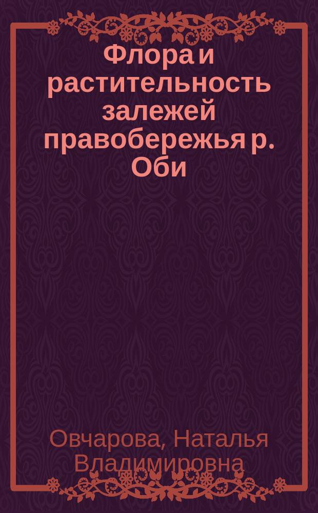 Флора и растительность залежей правобережья р. Оби (Алтайский край) : монография