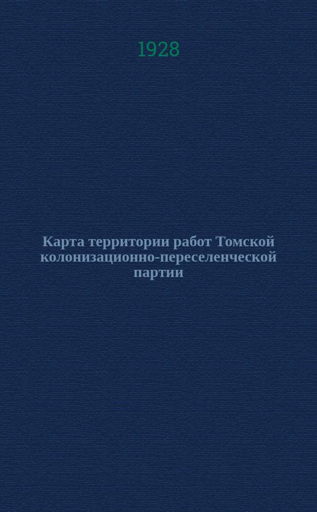 Карта территории работ Томской колонизационно-переселенческой партии (округов: Томского, Кузнецкого, Ново-Сибирского, Каменского, Рубцовского, Бийского, Барнаульского и Ойротской области)
