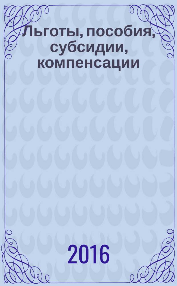Льготы, пособия, субсидии, компенсации : оплата ЖКХ, приобретение жилья, компенсация вкладов и страховых выплат, льготные категории граждан, пенсии и социальная помощь, налоговые вычеты