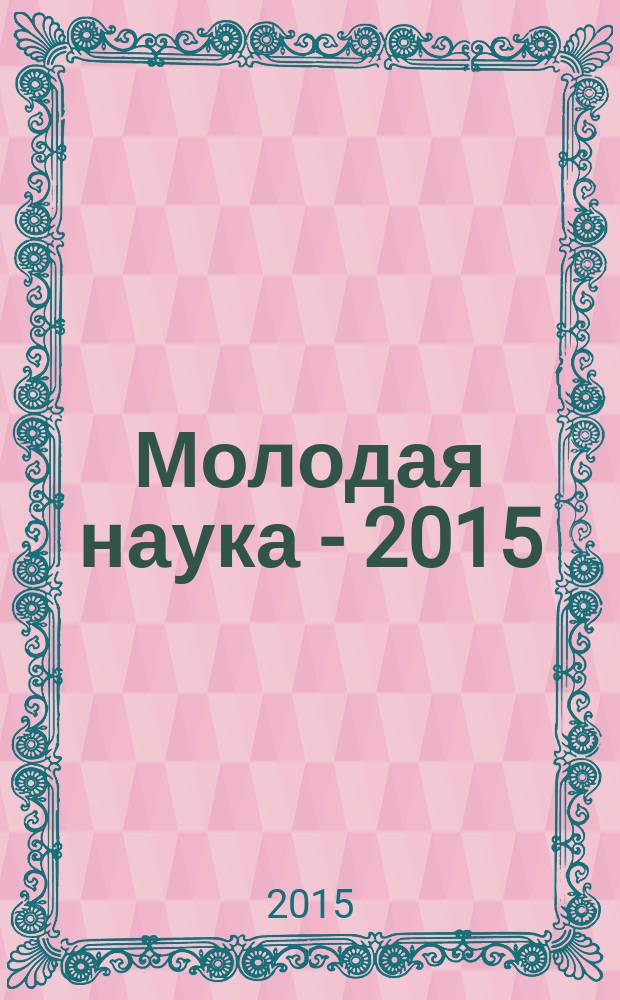 Молодая наука - 2015 : материалы региональной межвузовской научно-практической конференции студентов, аспирантов и молодых ученых, 28 апреля 2015 года. Ч. 14