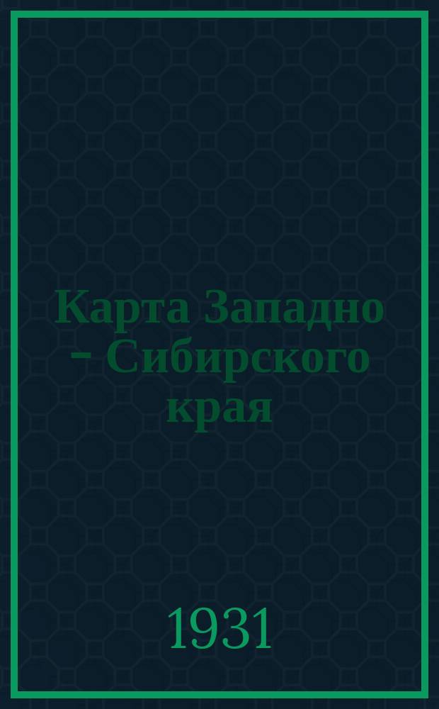 Карта Западно - Сибирского края : Ситуация и населенные пункты по данным карты "Сибирский край" изд. 1930 г. масштаба 1:1 000 000; Адм. деление на 1 июля 1931 г