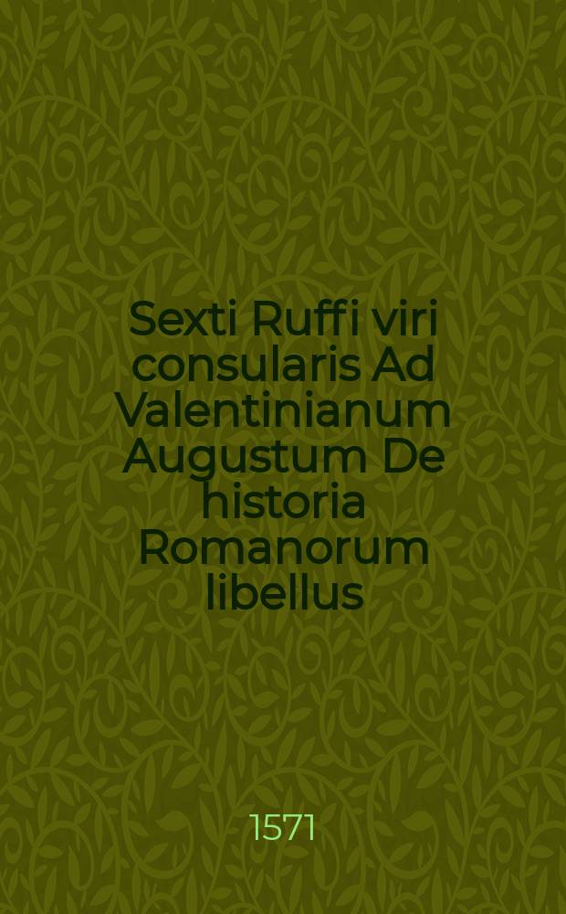 Sexti Ruffi viri consularis Ad Valentinianum Augustum De historia Romanorum libellus // Flori De gestis Romanorum historiarum libri quatuora mendis accuratissime repurgati, una cum adnotationibus Ioan. Camertis quae commentarij vice in omnem Romanum Historiam esse possunt