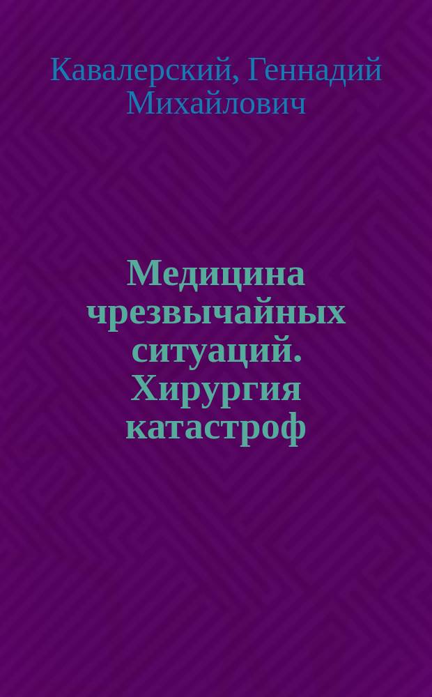 Медицина чрезвычайных ситуаций. Хирургия катастроф : учебник : для студентов образовательных учреждений высшего профессионального образования, обучающихся по специальностям 31.05.01 "Лечебное дело", 31.05.02 "Педиатрия", 31.05.03 "Стоматология", 32.05.01 "Медико-профилактическое дело"
