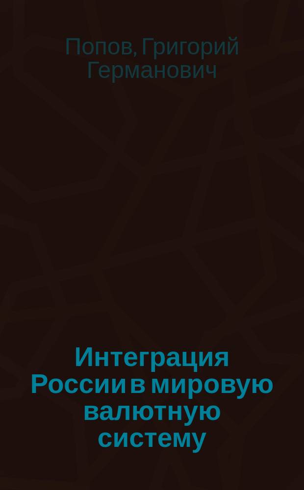 Интеграция России в мировую валютную систему = Integration of Russia in world currency system : монография