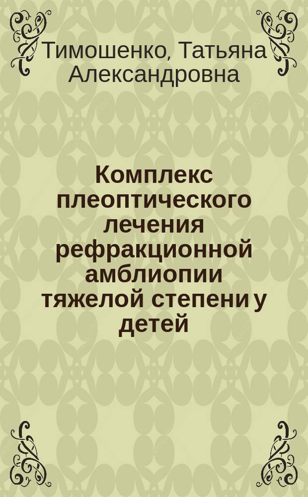 Комплекс плеоптического лечения рефракционной амблиопии тяжелой степени у детей : автореферат диссертации на соискание ученой степени кандидата медицинских наук : специальность 14.01.07 <Глазные болезни>