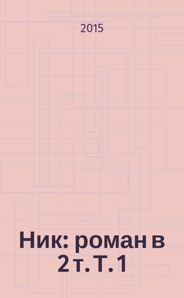 Ник : роман в 2 т. Т. 1