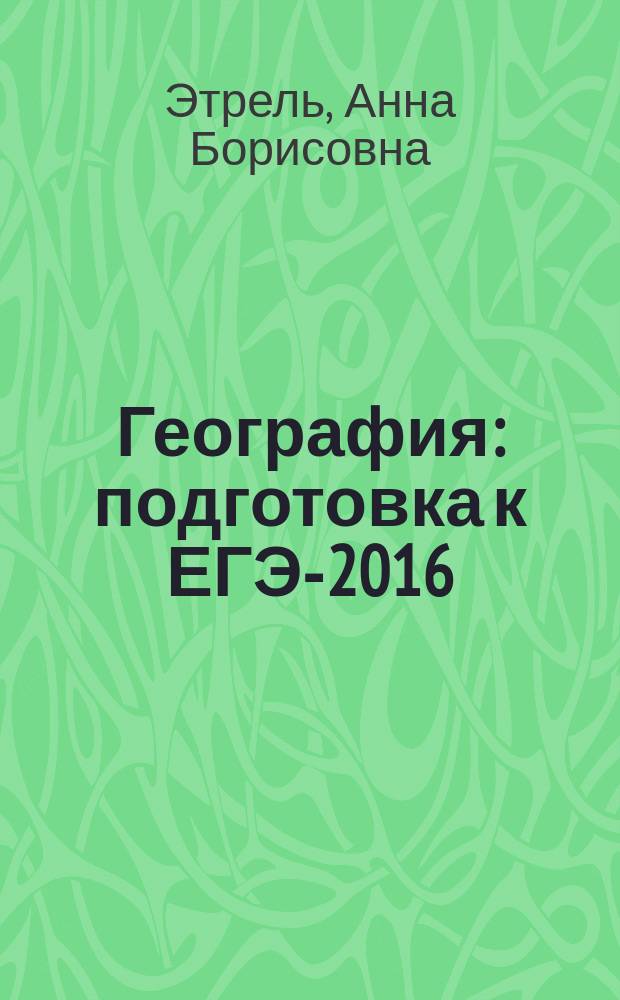 География : подготовка к ЕГЭ-2016 : 20 тренировочных вариантов по демоверсии на 2016 год : учебно-методическое пособие