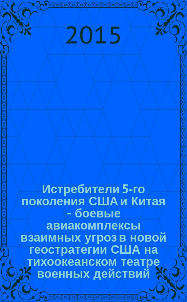 Истребители 5-го поколения США и Китая - боевые авиакомплексы взаимных угроз в новой геостратегии США на тихоокеанском театре военных действий : (аналитический обзор по материалам зарубежных информационных источников)