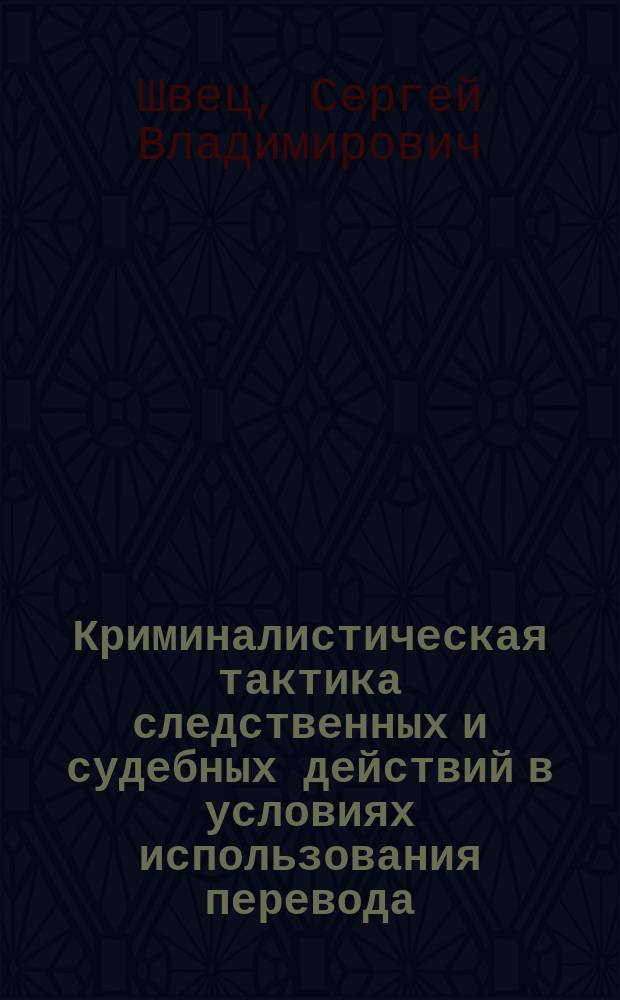 Криминалистическая тактика следственных и судебных действий в условиях использования перевода : автореферат диссертации на соискание ученой степени доктора юридических наук : специальность 12.00.12 <криминалистика>