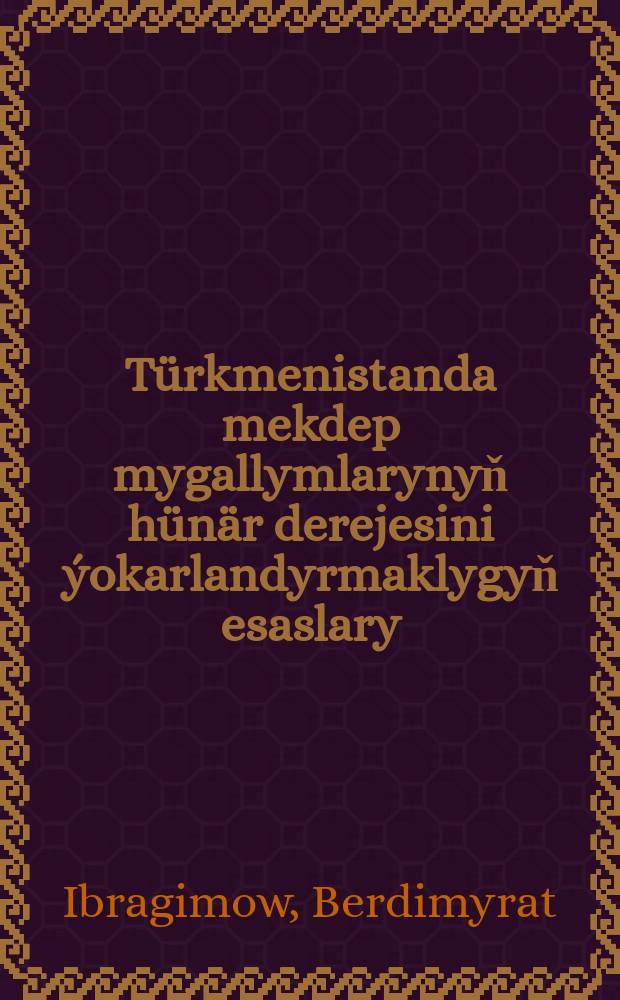 Türkmenistanda mekdep mygallymlarynyň hünär derejesini ýokarlandyrmaklygyň esaslary = Основы повышения квалификации учителей средних школ в Туркменистане : ylmy monografiýa = Основы повышения квалификации учителей средних школ в Туркменистане