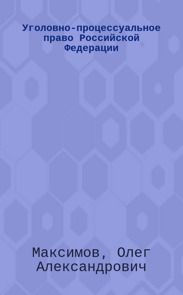 Уголовно-процессуальное право Российской Федерации : учебное пособие : для студентов, обучающихся по направлению 030900 "Юриспруденция" (квалификация "бакалавр"), аспирантов и преподавателей юридических вузов