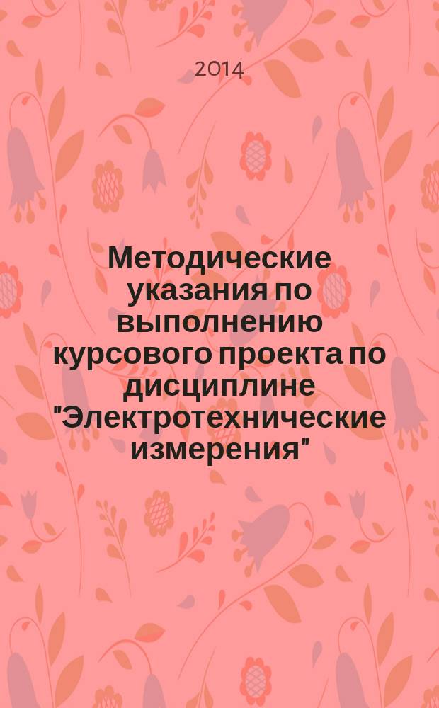 Методические указания по выполнению курсового проекта по дисциплине "Электротехнические измерения" : учебное пособие : для студентов специальности 221413 "Техническое регулирование и управление качеством"