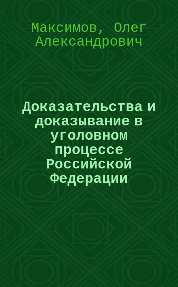Доказательства и доказывание в уголовном процессе Российской Федерации : учебное пособие : для студентов, обучающихся по направлению 030900 "Юриспруденция" (квалификация "бакалавр"), аспирантов и преподавателей юридических вузов