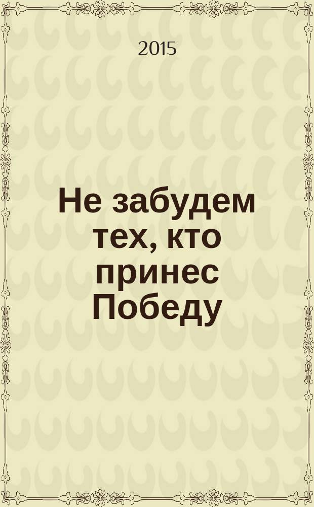 Не забудем тех, кто принес Победу : преподаватели, сотрудники и студенты МПИ в годы войны