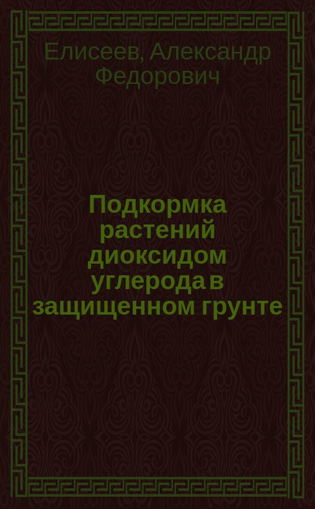 Подкормка растений диоксидом углерода в защищенном грунте : учебное пособие для подготовки бакалавров по направлению 35.03.05 "Садоводство"