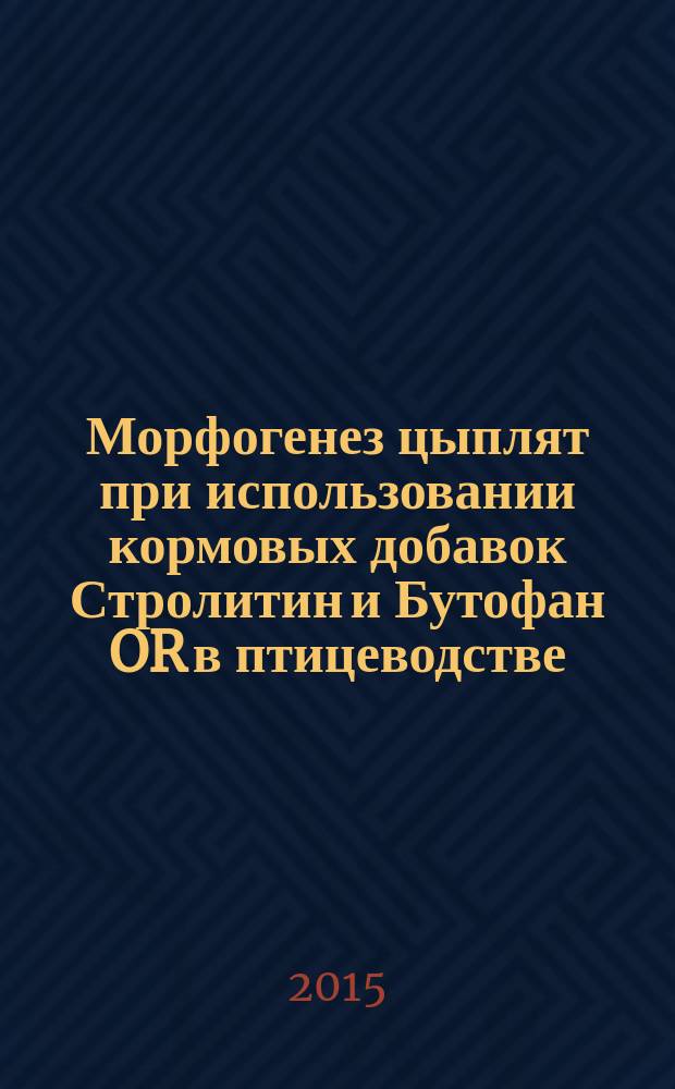 Морфогенез цыплят при использовании кормовых добавок Стролитин и Бутофан OR в птицеводстве : методические рекомендации
